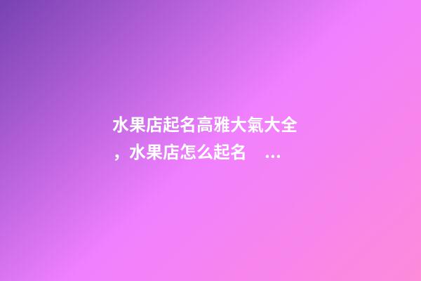 水果店起名高雅大氣大全，水果店怎么起名？